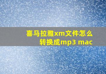 喜马拉雅xm文件怎么转换成mp3 mac